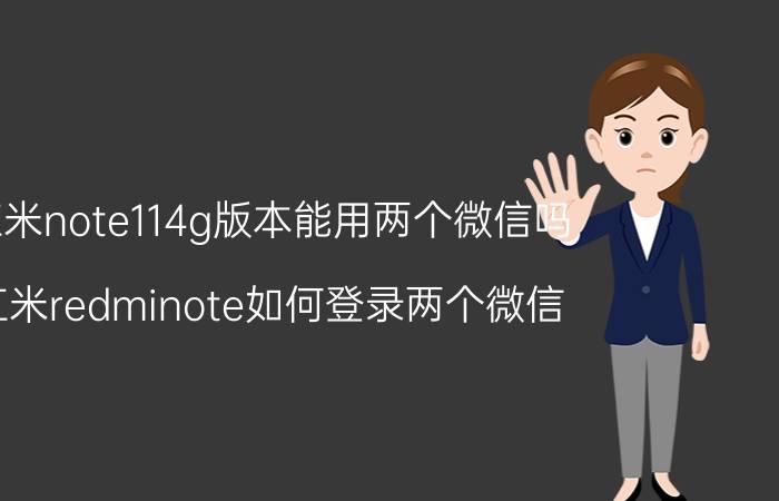 红米note114g版本能用两个微信吗 红米redminote如何登录两个微信？